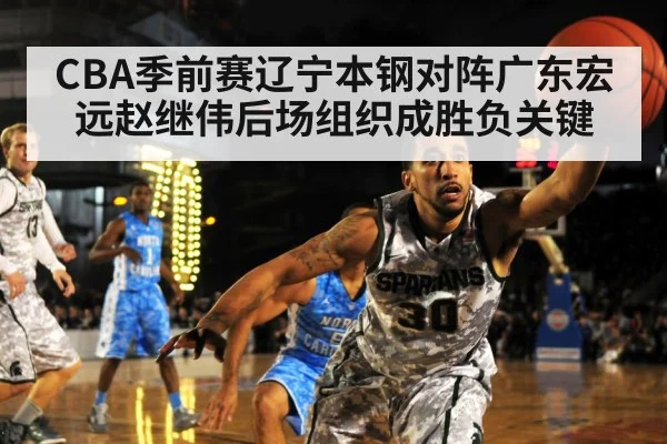 CBA季前赛辽宁本钢对阵广东宏远赵继伟后场组织成胜负关键