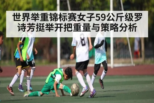 世界举重锦标赛女子59公斤级罗诗芳挺举开把重量与策略分析