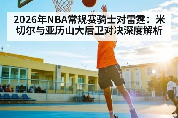 2026年NBA常规赛骑士对雷霆：米切尔与亚历山大后卫对决深度解析