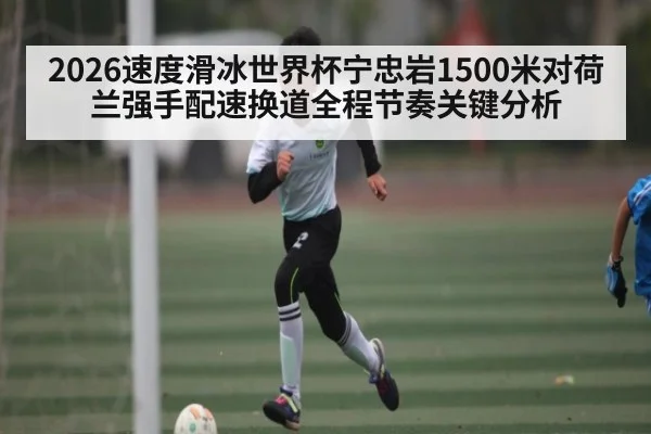 2026速度滑冰世界杯宁忠岩1500米对荷兰强手配速换道全程节奏关键分析